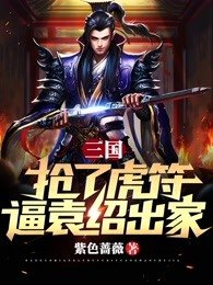 三国:抢了虎符,逼袁绍出家